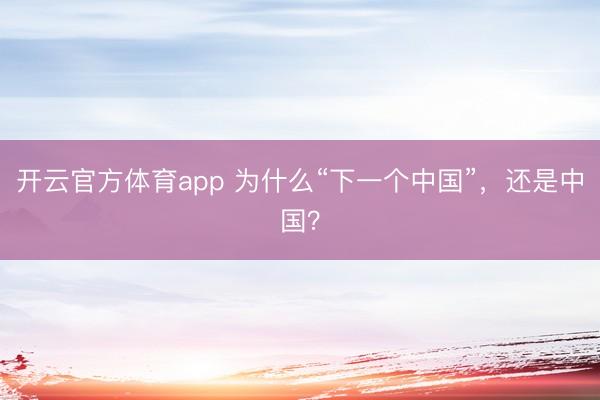 開云官方體育app 為什么“下一個中國”，還是中國？