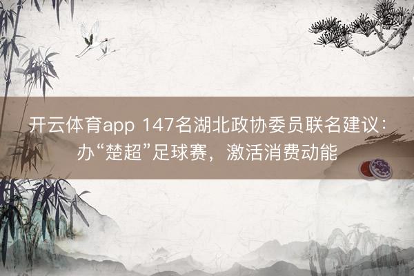開云體育app 147名湖北政協(xié)委員聯(lián)名建議:辦“楚超”足球賽,激活消費(fèi)動(dòng)能