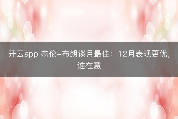 開云app 杰倫-布朗談月最佳：12月表現(xiàn)更優(yōu)，誰在意