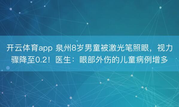 開云體育app 泉州8歲男童被激光筆照眼,視力驟降至0.2!醫(yī)生:眼部外傷的兒童病例增多