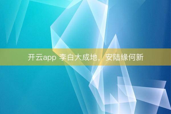 開云app 李白大成地，安陸緣何新