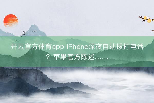 開云官方體育app iPhone深夜自動撥打電話？蘋果官方陳述……