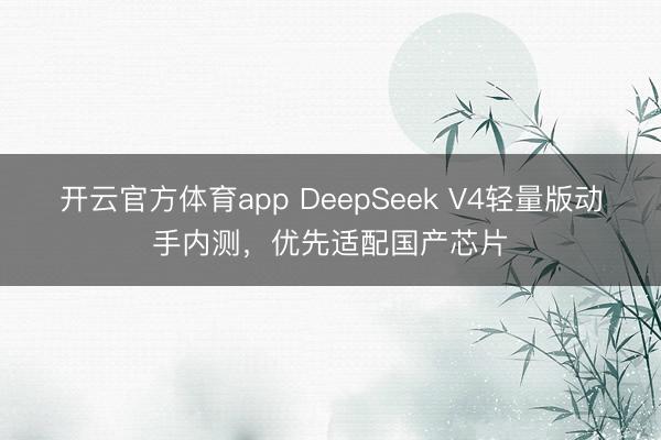 開云官方體育app DeepSeek V4輕量版動手內(nèi)測,優(yōu)先適配國產(chǎn)芯片